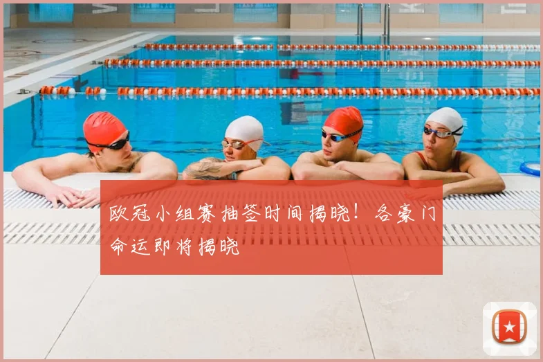 欧冠小组赛抽签时间揭晓！各豪门命运即将揭晓