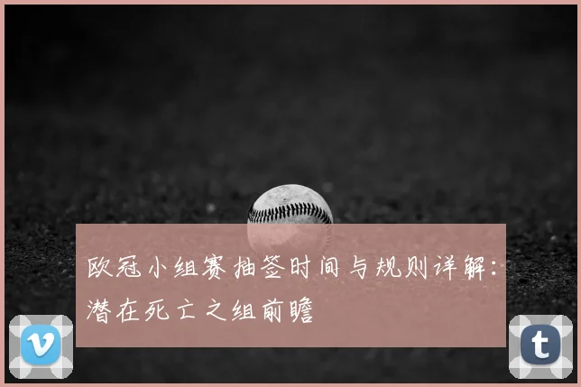 欧冠小组赛抽签时间与规则详解：潜在死亡之组前瞻