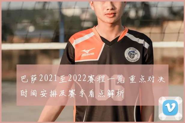 巴萨2021至2022赛程一览 重点对决时间安排及赛季看点解析