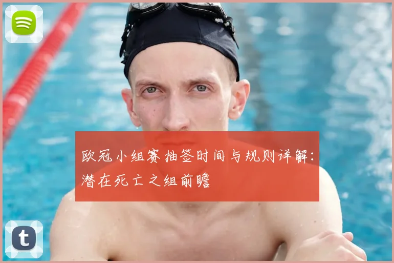 欧冠小组赛抽签时间与规则详解：潜在死亡之组前瞻