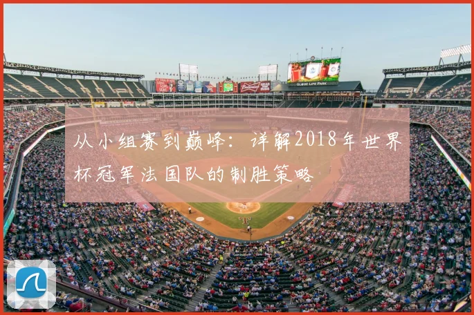 从小组赛到巅峰：详解2018年世界杯冠军法国队的制胜策略