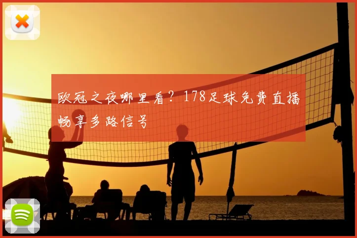 欧冠之夜哪里看?178足球免费直播畅享多路信号