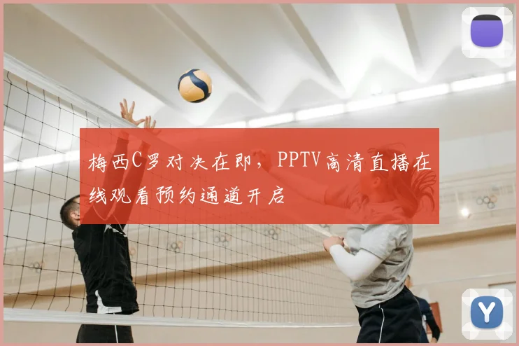 梅西C罗对决在即，PPTV高清直播在线观看预约通道开启