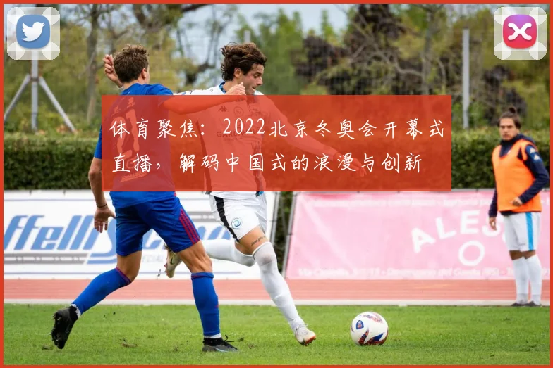 体育聚焦：2022北京冬奥会开幕式直播，解码中国式的浪漫与创新